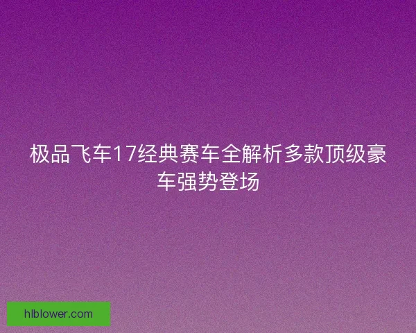 极品飞车17经典赛车全解析多款顶级豪车强势登场