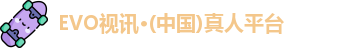 EVO视讯·(中国)真人平台